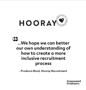 Hooray Logo with quote below saying 'We hope we can better our own understanding of how to create a more inclusive recruitment process' by Prudence Bond